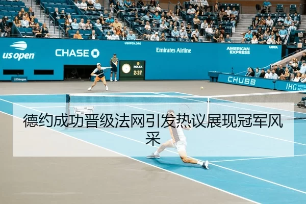 德约成功晋级法网引发热议展现冠军风采